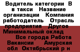 Водитель категории "В"в такси › Название организации ­ Компания-работодатель › Отрасль предприятия ­ Другое › Минимальный оклад ­ 40 000 - Все города Работа » Вакансии   . Амурская обл.,Октябрьский р-н